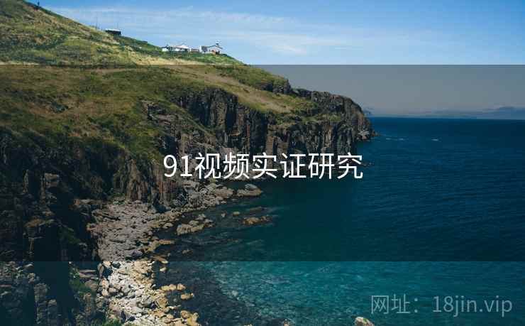 91视频实证研究 91视频实证研究