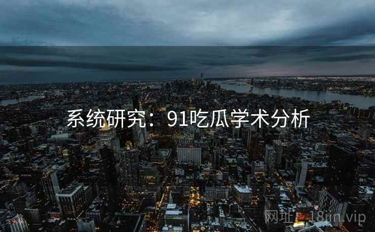 系统研究：91吃瓜学术分析