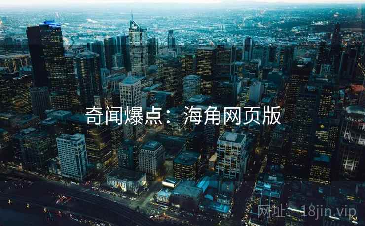 奇闻爆点:海角网页版 奇闻爆点:海角网页版