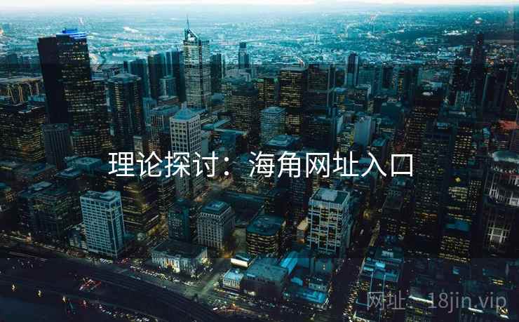 理论探讨:海角网址入口 理论探讨:海角网址入口