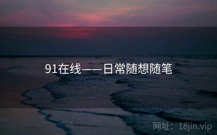 91在线——日常随想随笔 91在线——日常随想随笔