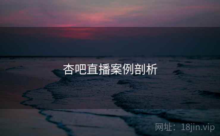杏吧直播案例剖析 杏吧直播案例剖析
