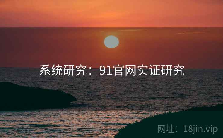 系统研究:91官网实证研究 系统研究:91官网实证研究