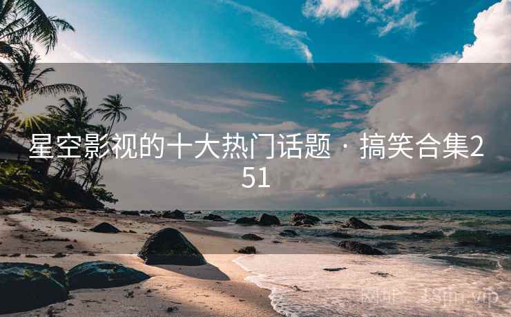 星空影视的十大热门话题 · 搞笑合集251 星空影视的十大热门话题 · 搞笑合集251