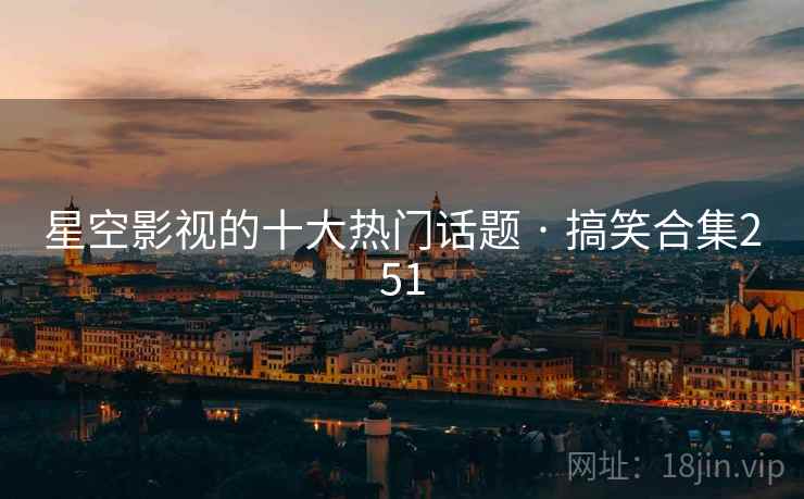 星空影视的十大热门话题 · 搞笑合集251 星空影视的十大热门话题 · 搞笑合集251