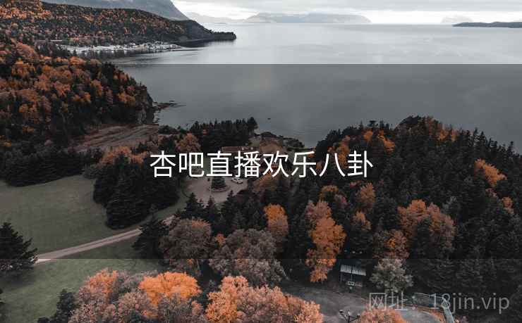 杏吧直播欢乐八卦 杏吧直播欢乐八卦