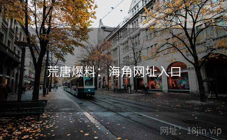 荒唐爆料:海角网址入口 荒唐爆料:海角网址入口