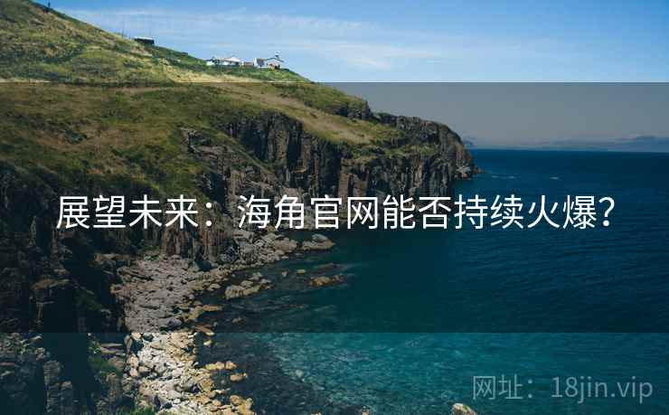 展望未来:海角官网能否持续火爆? 展望未来:海角官网能否持续火爆?