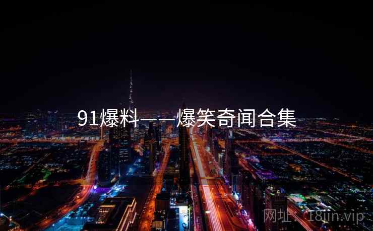 91爆料——爆笑奇闻合集 91爆料——爆笑奇闻合集