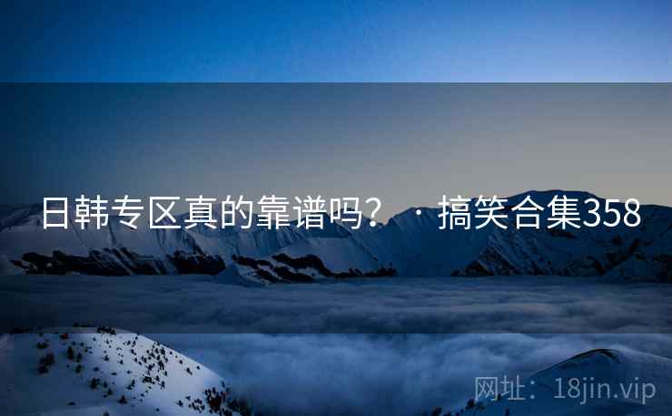 日韩专区真的靠谱吗? · 搞笑合集358