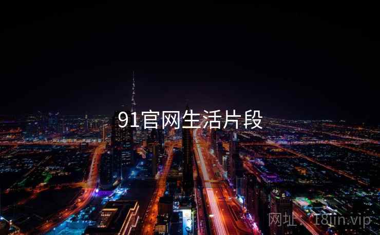 91官网生活片段 91官网生活片段