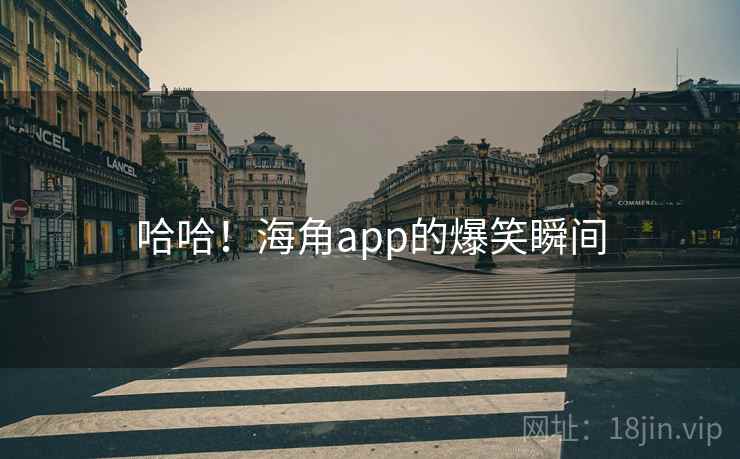 哈哈!海角app的爆笑瞬间 哈哈!海角app的爆笑瞬间