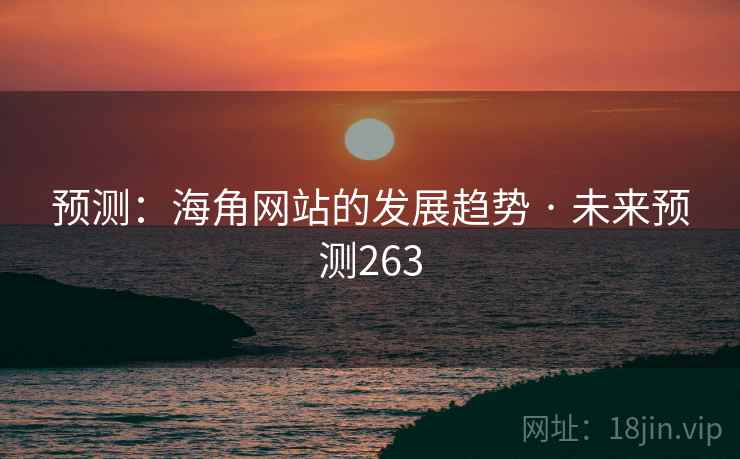 预测:海角网站的发展趋势 · 未来预测263 预测:海角网站的发展趋势 · 未来预测263