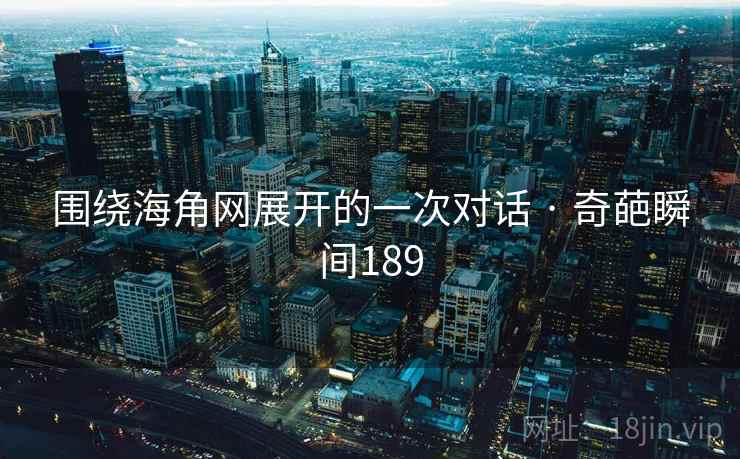 围绕海角网展开的一次对话 · 奇葩瞬间189 围绕海角网展开的一次对话 · 奇葩瞬间189