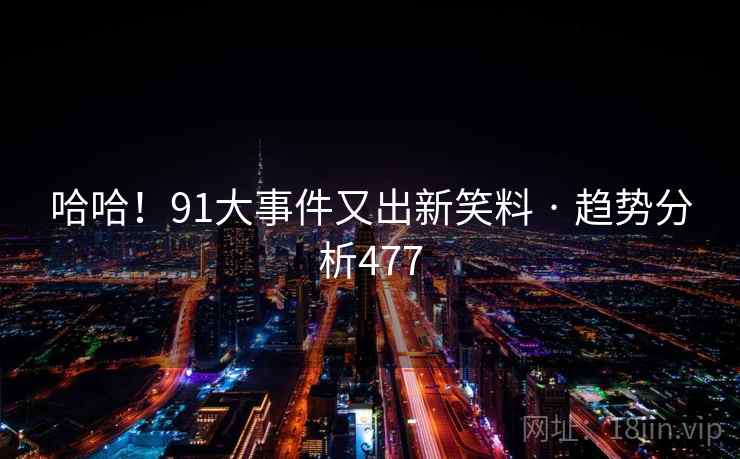 哈哈!91大事件又出新笑料 · 趋势分析477 哈哈!91大事件又出新笑料 · 趋势分析477
