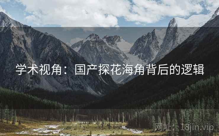 学术视角:国产探花海角背后的逻辑 学术视角:国产探花海角背后的逻辑
