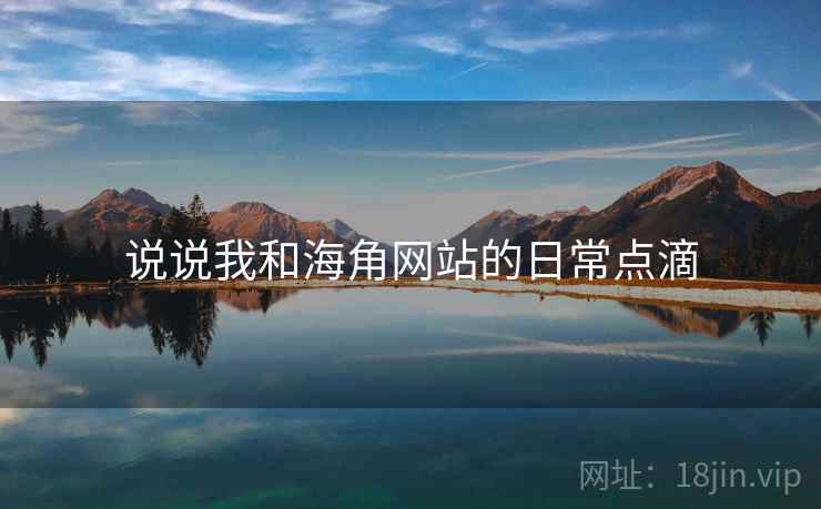 说说我和海角网站的日常点滴 说说我和海角网站的日常点滴