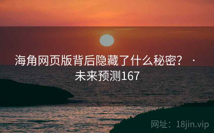 海角网页版背后隐藏了什么秘密? · 未来预测167 海角网页版背后隐藏了什么秘密? · 未来预测167