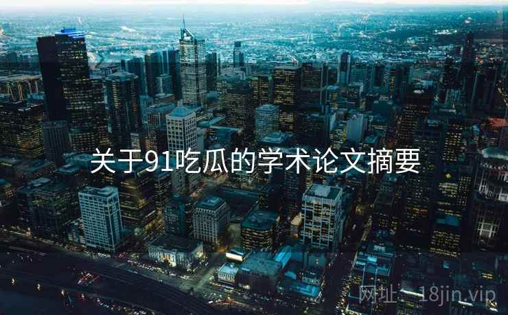关于91吃瓜的学术论文摘要 关于91吃瓜的学术论文摘要