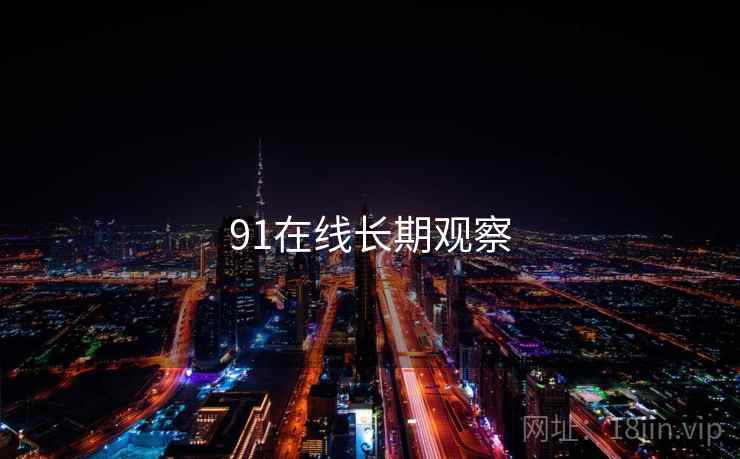 91在线长期观察 91在线长期观察
