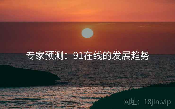 专家预测:91在线的发展趋势 专家预测:91在线的发展趋势