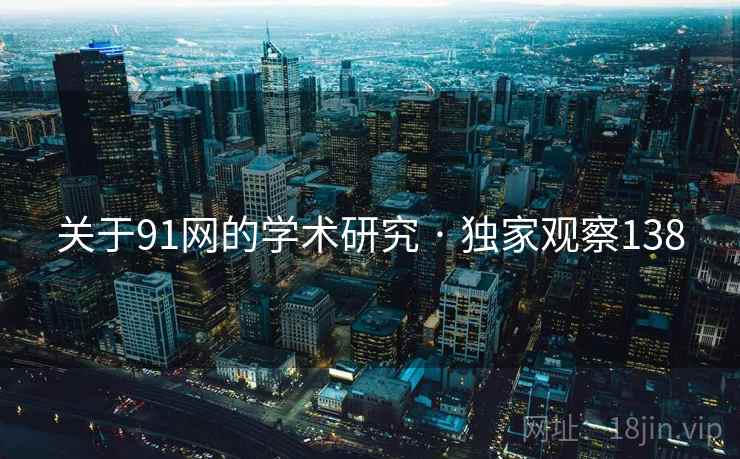 关于91网的学术研究 · 独家观察138 关于91网的学术研究 · 独家观察138