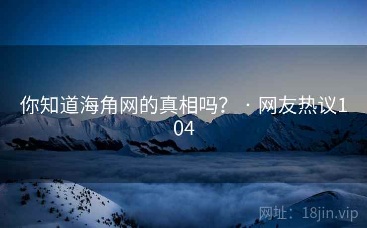 你知道海角网的真相吗? · 网友热议104