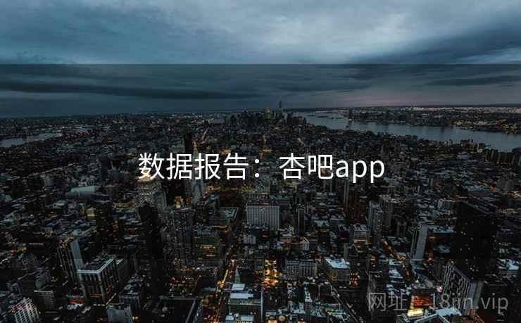 数据报告:杏吧app 数据报告:杏吧app
