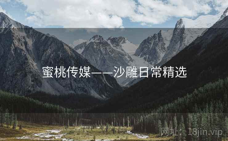 蜜桃传媒——沙雕日常精选 蜜桃传媒——沙雕日常精选