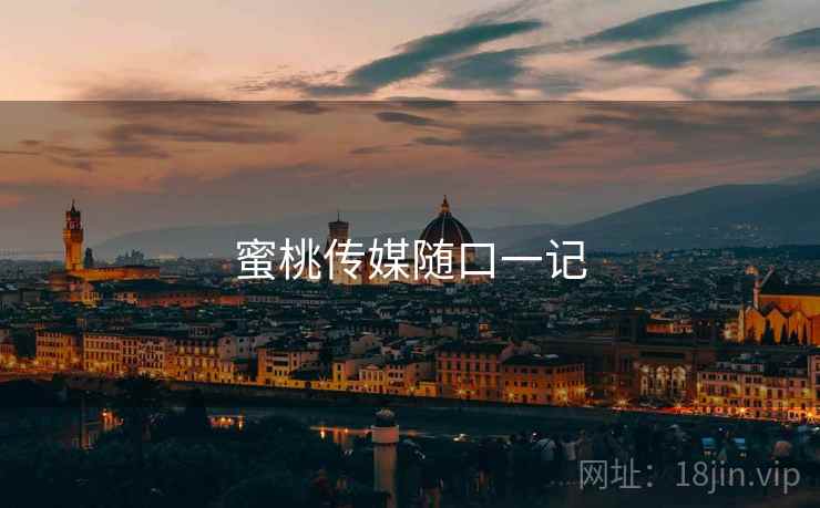 蜜桃传媒随口一记 蜜桃传媒随口一记