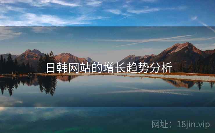 日韩网站的增长趋势分析 日韩网站的增长趋势分析