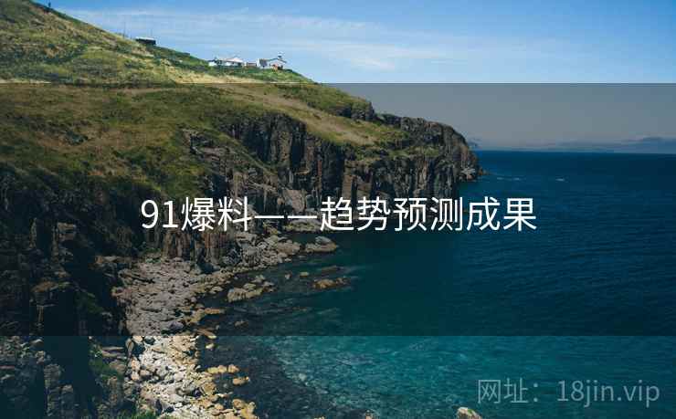 91爆料——趋势预测成果 91爆料——趋势预测成果