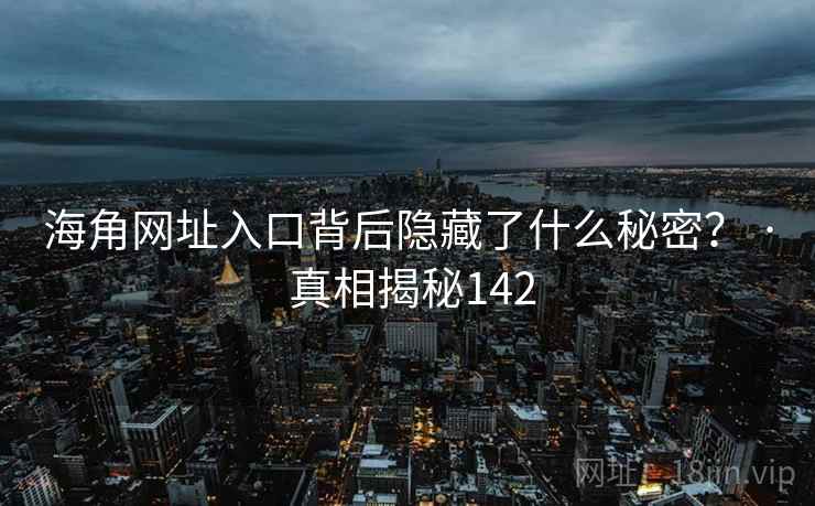 海角网址入口背后隐藏了什么秘密？ · 真相揭秘142