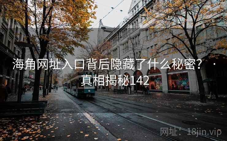 海角网址入口背后隐藏了什么秘密? · 真相揭秘142 海角网址入口背后隐藏了什么秘密? · 真相揭秘142