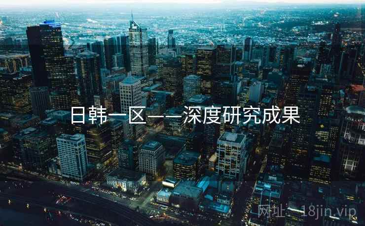 日韩一区——深度研究成果 日韩一区——深度研究成果