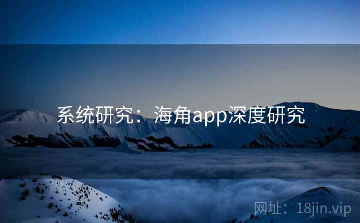 系统研究:海角app深度研究