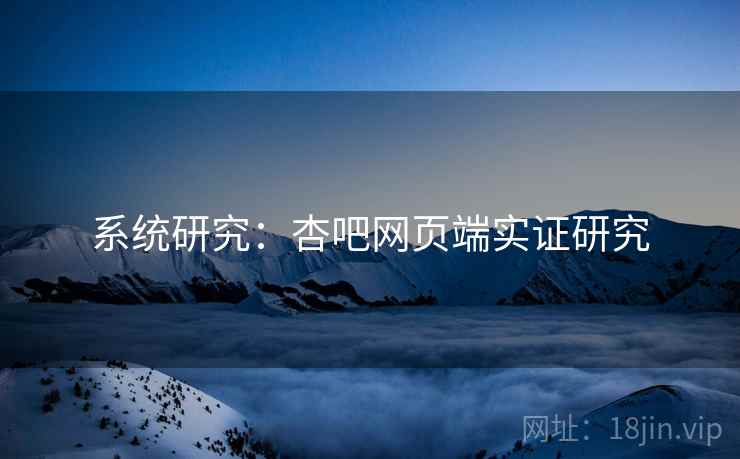 系统研究:杏吧网页端实证研究 系统研究:杏吧网页端实证研究