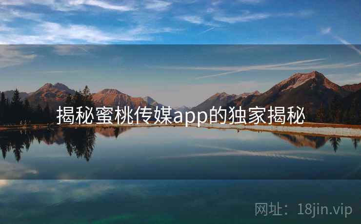 揭秘蜜桃传媒app的独家揭秘