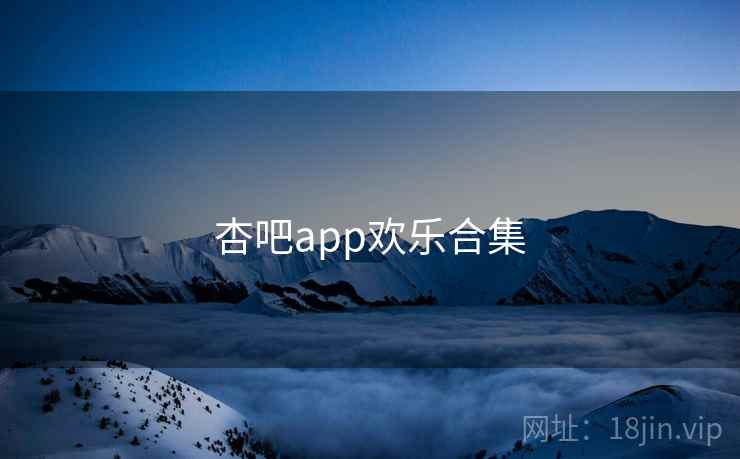 杏吧app欢乐合集 杏吧app欢乐合集