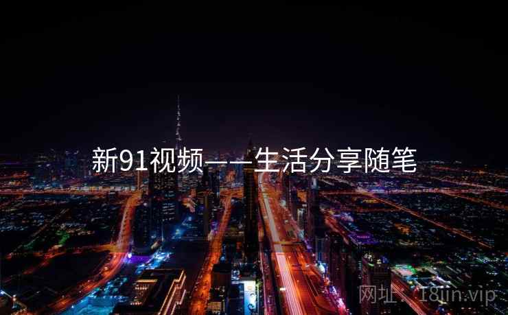 新91视频——生活分享随笔 新91视频——生活分享随笔