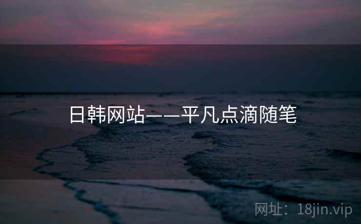 日韩网站——平凡点滴随笔 日韩网站——平凡点滴随笔
