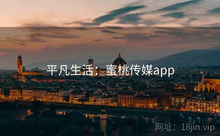 平凡生活:蜜桃传媒app 平凡生活:蜜桃传媒app