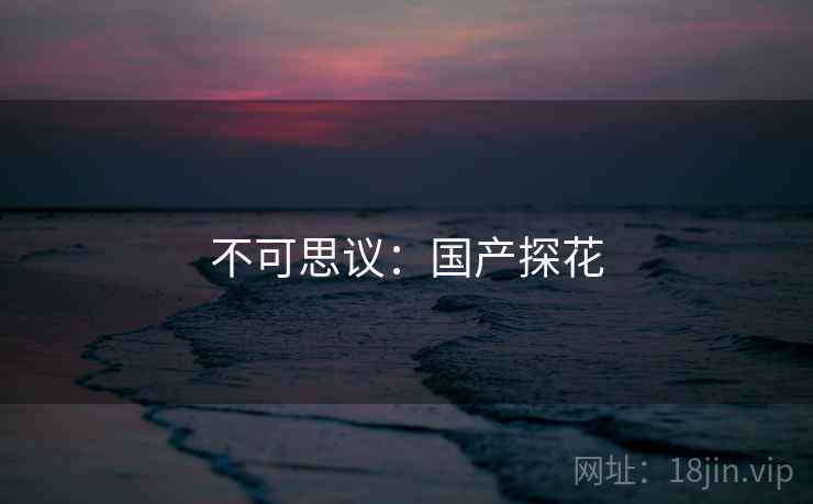 不可思议:国产探花