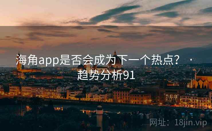 海角app是否会成为下一个热点？ · 趋势分析91