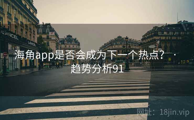 海角app是否会成为下一个热点? · 趋势分析91 海角app是否会成为下一个热点? · 趋势分析91