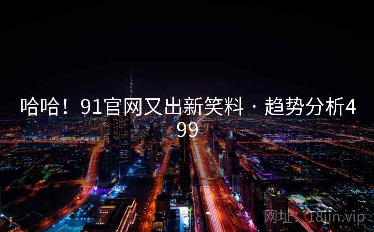哈哈!91官网又出新笑料 · 趋势分析499