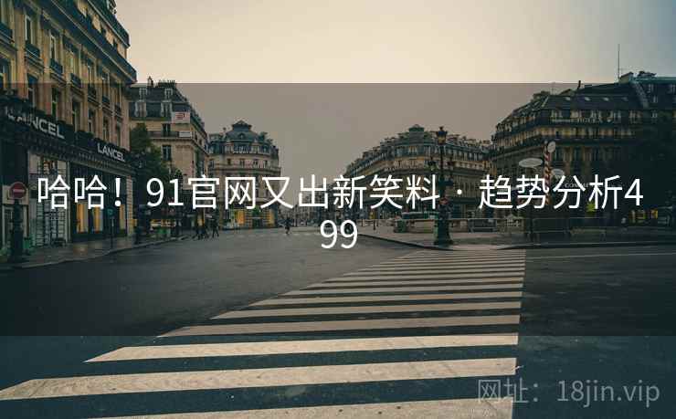 哈哈!91官网又出新笑料 · 趋势分析499 哈哈!91官网又出新笑料 · 趋势分析499