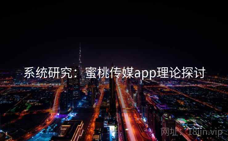 系统研究:蜜桃传媒app理论探讨