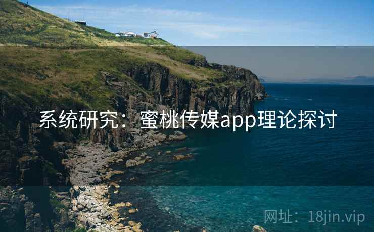 系统研究:蜜桃传媒app理论探讨 系统研究:蜜桃传媒app理论探讨