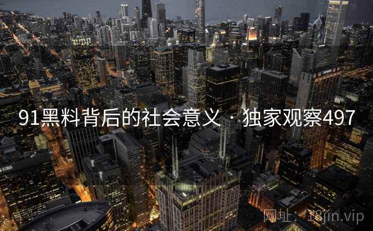 91黑料背后的社会意义 · 独家观察497